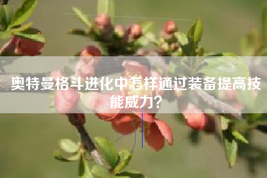 奥特曼格斗进化中怎样通过装备提高技能威力？  第1张