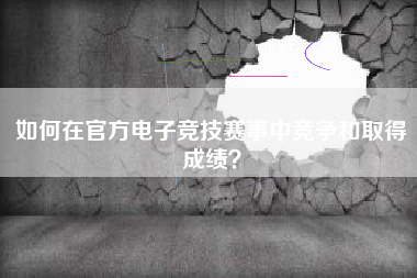 如何在官方电子竞技赛事中竞争和取得成绩？  第1张