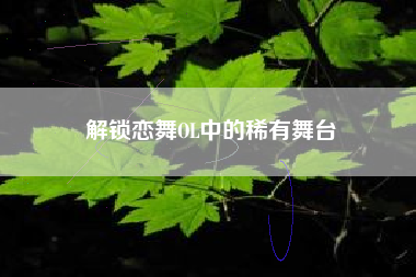 解锁恋舞OL中的稀有舞台  第1张