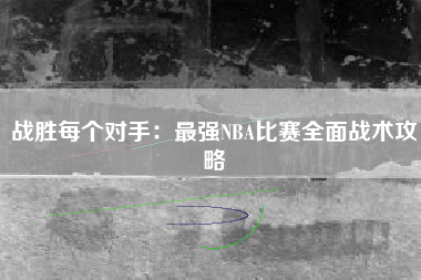 战胜每个对手：最强NBA比赛全面战术攻略  第1张