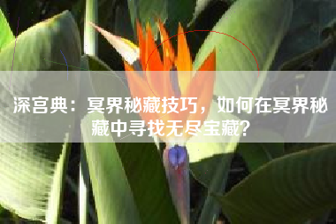 深宫典：冥界秘藏技巧，如何在冥界秘藏中寻找无尽宝藏？  第1张