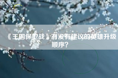 《王国保卫战》有没有建议的英雄升级顺序？  第1张