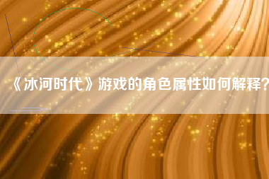 《冰河时代》游戏的角色属性如何解释？  第1张