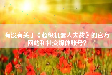 有没有关于《超级机器人大战》的官方网站和社交媒体账号？  第1张