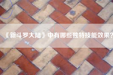 《新斗罗大陆》中有哪些独特技能效果？  第1张