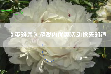 《英雄杀》游戏内优惠活动抢先知道  第1张