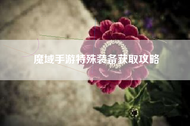 魔域手游特殊装备获取攻略  第1张