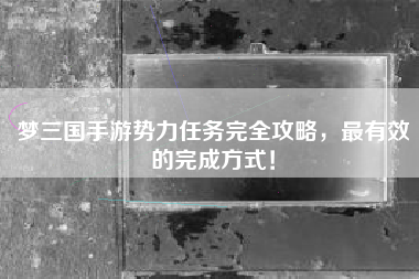 梦三国手游势力任务完全攻略，最有效的完成方式！  第1张