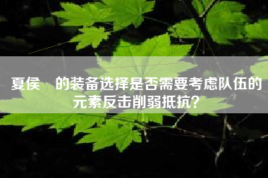 夏侯惇的装备选择是否需要考虑队伍的元素反击削弱抵抗？  第1张