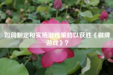 如何制定和实施游戏策略以获胜《棋牌游戏》？  第1张