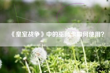 《皇室战争》中的巫师卡如何使用？  第1张