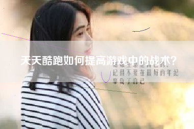 天天酷跑如何提高游戏中的战术？  第1张