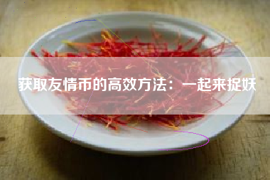 获取友情币的高效方法：一起来捉妖  第1张