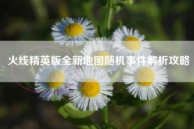 火线精英版全新地图随机事件解析攻略  第1张