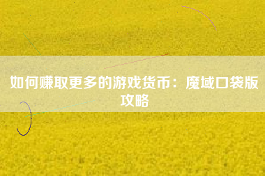 如何赚取更多的游戏货币：魔域口袋版攻略  第1张