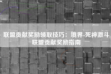 联盟贡献奖励领取技巧：境界-死神激斗联盟贡献奖励指南  第1张