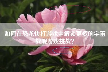 如何在恐龙快打游戏中解锁更多的宇宙战舰游戏挑战？  第1张