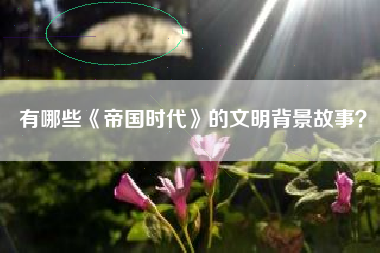 有哪些《帝国时代》的文明背景故事？  第1张