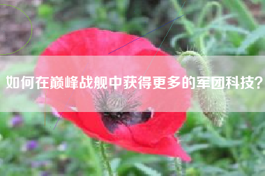 如何在巅峰战舰中获得更多的军团科技？  第1张
