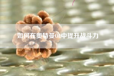 如何在奥特曼OL中提升战斗力  第1张