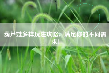 葫芦娃多样玩法攻略，满足你的不同需求！  第1张
