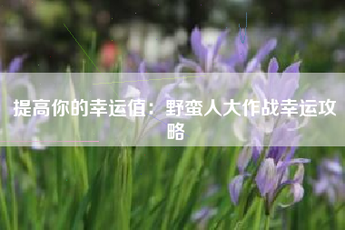 提高你的幸运值：野蛮人大作战幸运攻略  第1张