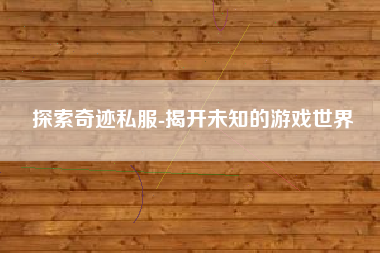 探索奇迹私服-揭开未知的游戏世界 奇迹私服 第1张