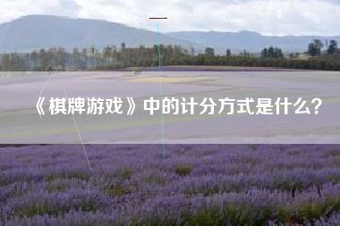 《棋牌游戏》中的计分方式是什么？  第1张