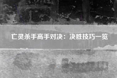 亡灵杀手高手对决：决胜技巧一览  第1张