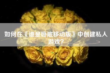 如何在《谁是卧底移动版》中创建私人游戏？  第1张