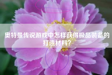 奥特曼传说游戏中怎样获得极品装备的打造材料？  第1张