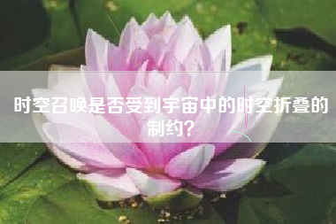 时空召唤是否受到宇宙中的时空折叠的制约？  第1张