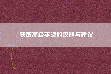 获取高级英魂的攻略与建议  第1张