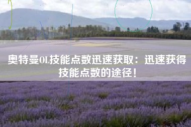 奥特曼OL技能点数迅速获取：迅速获得技能点数的途径！  第1张