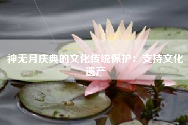 神无月庆典的文化传统保护：支持文化遗产  第1张