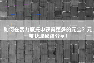 如何在暴力魔托中获得更多的元宝？元宝获取秘籍分享！  第1张
