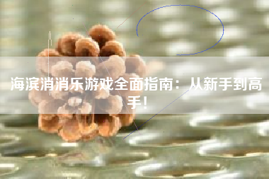 海滨消消乐游戏全面指南：从新手到高手！  第1张