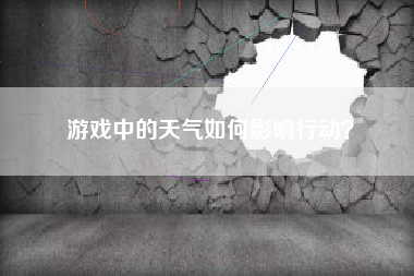 游戏中的天气如何影响行动？  第1张