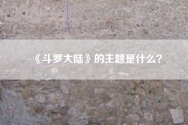 《斗罗大陆》的主题是什么？  第1张