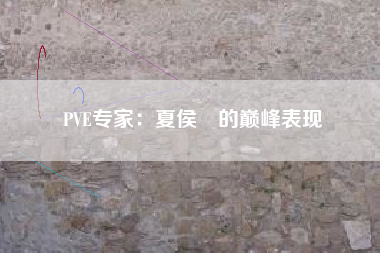 PVE专家：夏侯惇的巅峰表现  第1张