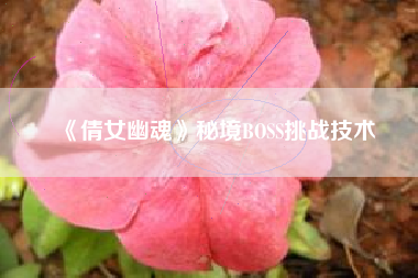《倩女幽魂》秘境BOSS挑战技术  第1张