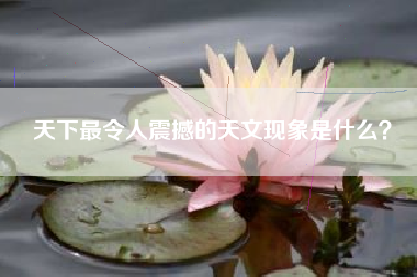 天下最令人震撼的天文现象是什么？  第1张