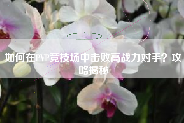 如何在PVP竞技场中击败高战力对手？攻略揭秘  第1张