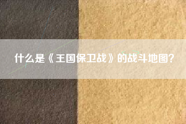 什么是《王国保卫战》的战斗地图？  第1张