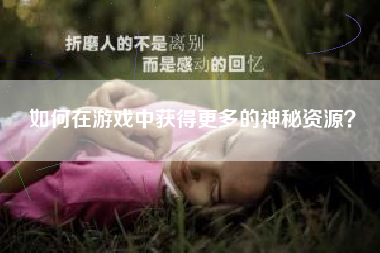 如何在游戏中获得更多的神秘资源？  第1张