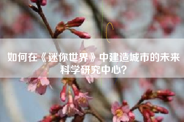 如何在《迷你世界》中建造城市的未来科学研究中心？  第1张