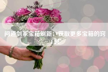问道剑冢宝箱刷新：获取更多宝箱的窍门！  第1张