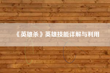 《英雄杀》英雄技能详解与利用  第1张