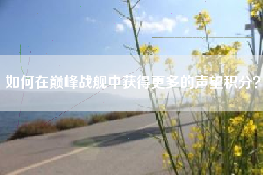如何在巅峰战舰中获得更多的声望积分？  第1张