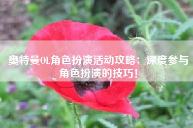 奥特曼OL角色扮演活动攻略：深度参与角色扮演的技巧！  第1张
